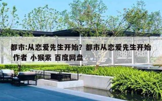 都市:從戀愛先生開始？都市從戀愛先生開始 作者 小猴紫 百度網(wǎng)盤