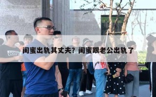 閨蜜出軌其丈夫？閨蜜跟老公出軌了