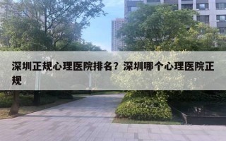 深圳正規(guī)心理醫(yī)院排名？深圳哪個(gè)心理醫(yī)院正規(guī)