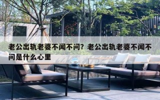 老公出軌老婆不聞不問？老公出軌老婆不聞不問是什么心里