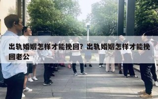 出軌婚姻怎樣才能挽回？出軌婚姻怎樣才能挽回老公