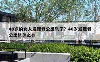 40歲的女人發(fā)現(xiàn)老公出軌了？40歲發(fā)現(xiàn)老公出軌怎么辦