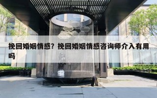 挽回婚姻情感？挽回婚姻情感咨詢師介入有用嗎