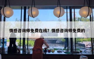 情感咨詢師免費在線？情感咨詢師免費的