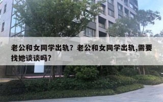 老公和女同學(xué)出軌？老公和女同學(xué)出軌,需要找她談?wù)剢?