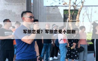 軍旅戀愛？軍旅戀愛小甜劇