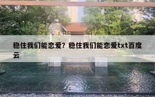 穩(wěn)住我們能戀愛？穩(wěn)住我們能戀愛txt百度云