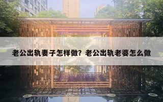 老公出軌妻子怎樣做？老公出軌老婆怎么做