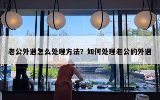 老公外遇怎么處理方法？如何處理老公的外遇