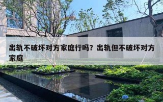 出軌不破壞對(duì)方家庭行嗎？出軌但不破壞對(duì)方家庭