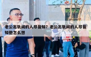 老公出軌鬧的人盡皆知？老公出軌鬧的人盡皆知他怎么想