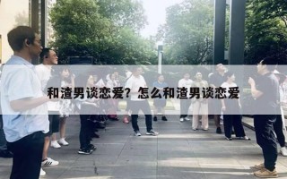 和渣男談戀愛？怎么和渣男談戀愛