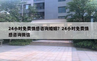 24小時(shí)免費(fèi)情感咨詢(xún)婚姻？24小時(shí)免費(fèi)情感咨詢(xún)微信