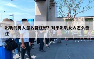 出軌的男人怎么備注好？對(duì)于出軌女人怎么備注