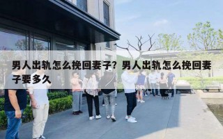 男人出軌怎么挽回妻子？男人出軌怎么挽回妻子要多久