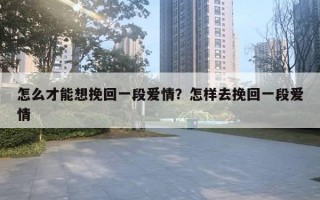 怎么才能想挽回一段愛情？怎樣去挽回一段愛情