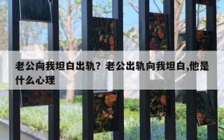 老公向我坦白出軌？老公出軌向我坦白,他是什么心理