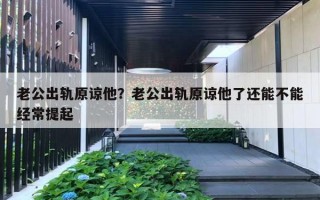 老公出軌原諒他？老公出軌原諒他了還能不能經常提起