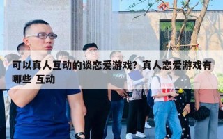 可以真人互動(dòng)的談戀愛游戲？真人戀愛游戲有哪些 互動(dòng)