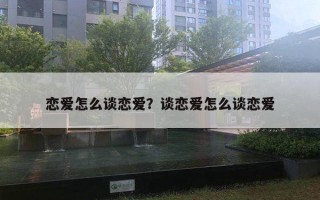 戀愛怎么談戀愛？談戀愛怎么談戀愛