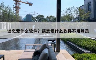 談戀愛什么軟件？談戀愛什么軟件不用登錄