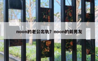 noon的老公出軌？noon的前男友