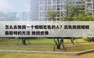 怎么去挽回一個(gè)婚姻出軌的人？出軌挽回婚姻最聰明的方法 挽回感情