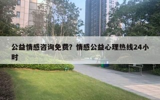 公益情感咨詢免費？情感公益心理熱線24小時