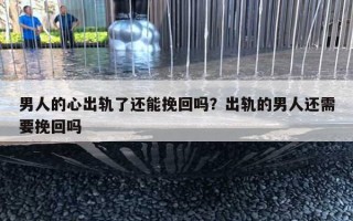 男人的心出軌了還能挽回嗎？出軌的男人還需要挽回嗎