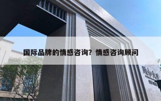 國際品牌的情感咨詢？情感咨詢顧問