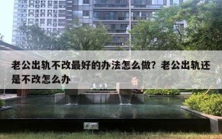 老公出軌不改最好的辦法怎么做？老公出軌還是不改怎么辦