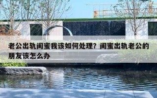 老公出軌閨蜜我該如何處理？閨蜜出軌老公的朋友該怎么辦