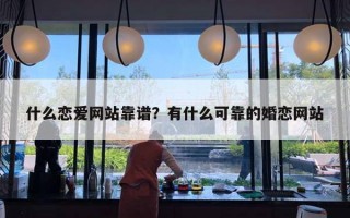 什么戀愛網(wǎng)站靠譜？有什么可靠的婚戀網(wǎng)站