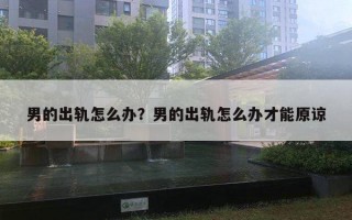 男的出軌怎么辦？男的出軌怎么辦才能原諒