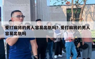 愛打麻將的男人容易出軌嗎？愛打麻將的男人容易出軌嗎