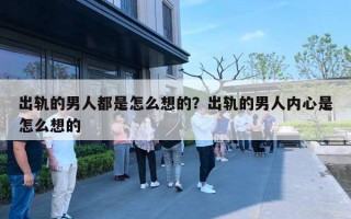 出軌的男人都是怎么想的？出軌的男人內(nèi)心是怎么想的