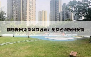 情感挽回免費公益咨詢？免費咨詢挽回愛情