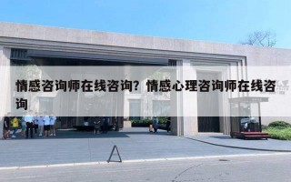 情感咨詢師在線咨詢？情感心理咨詢師在線咨詢