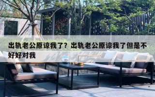 出軌老公原諒我了？出軌老公原諒我了但是不好好對我