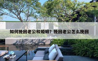 如何挽回老公和婚姻？挽回老公怎么挽回