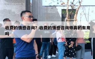 收費(fèi)的情感咨詢？收費(fèi)的情感咨詢師真的有用嗎