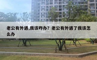 老公有外遇,我該咋辦？老公有外遇了我該怎么辦