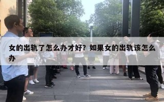 女的出軌了怎么辦才好？如果女的出軌該怎么辦