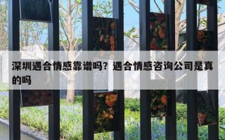 深圳遇合情感靠譜嗎？遇合情感咨詢公司是真的嗎