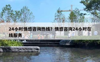 24小時情感咨詢熱線？情感咨詢24小時在線服務(wù)