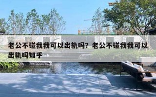 老公不碰我我可以出軌嗎？老公不碰我我可以出軌嗎知乎