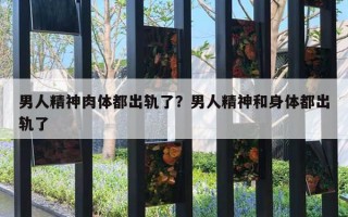 男人精神肉體都出軌了？男人精神和身體都出軌了