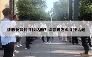 談戀愛如何尋找話題？談戀愛怎么尋找話題