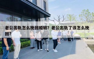 老公出軌怎么挽回婚姻？老公出軌了該怎么挽回?