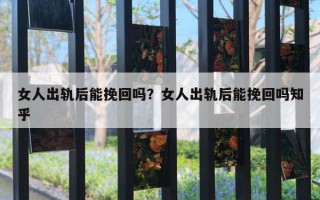 女人出軌后能挽回嗎？女人出軌后能挽回嗎知乎